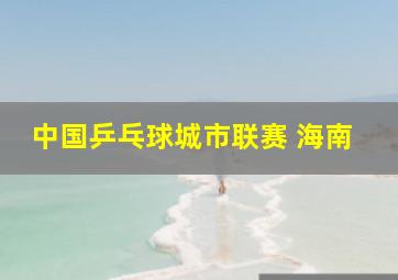 中国乒乓球城市联赛 海南